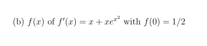 (b) f(x) of ƒ'(x) = x+xe²² with ƒ(0) = 1/2