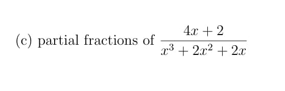(c) partial fractions of
4x + 2
x³ + 2x² + 2x
