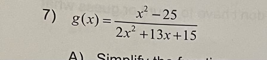 7) g(x)
x²-25 1inob
2x +13x+15
A) Simplifi u te
