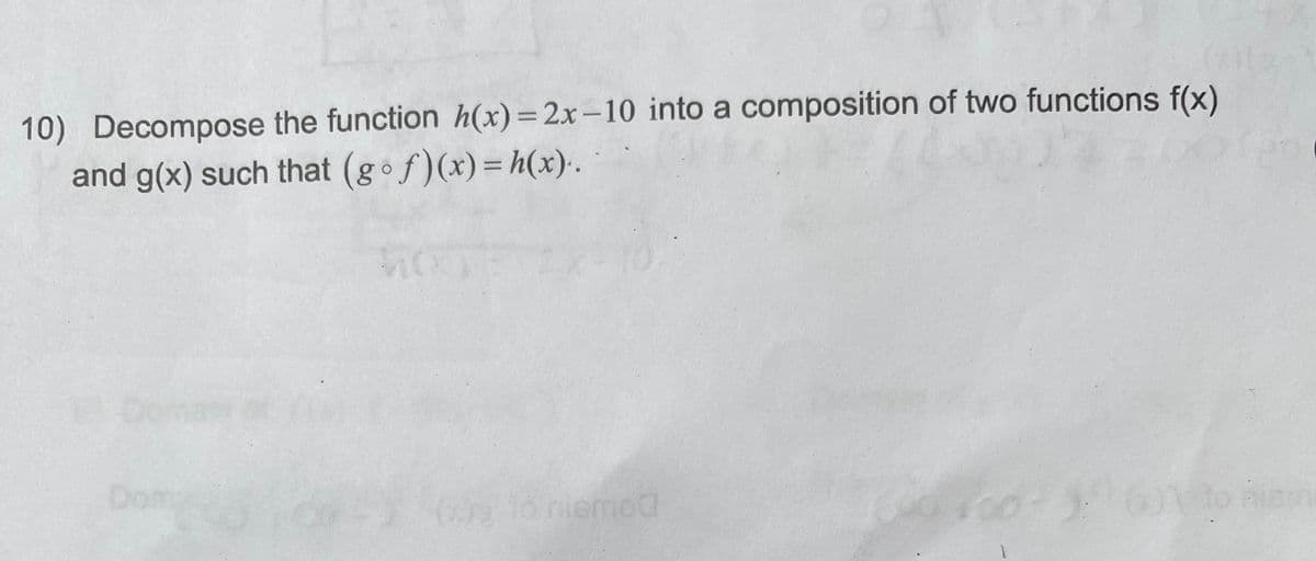 10) Decompose the function h(x)=2x-10 into a composition of two functions f(x)
and g(x) such that (gof)(x)=h(x).
|3|
Don
lo niemod
