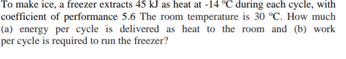 (a) energy per cycle is delivered as heat to the room and (b) work
per cycle is required to run the freezer?
