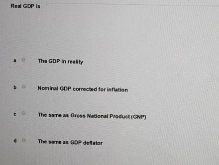 Real GDP is
be
CO
do
The GDP in reality
Nominal GDP corrected for inflation
The same as Gross National Product (GNP)
The same as GDP deflator