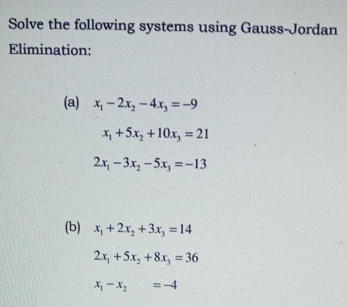Solve the following systems using Gauss-Jordan
Elimination:
(a) x₁ - 2x₂ - 4x₂ = -9
x₁ +5x₂ +10x₂ = 21
2x₁ -3x₂ -5x₂ = -13
(b) x₁ + 2x₂ + 3x₂ = 14
2x₁ +5x₂ +8x₂ = 36
17-1₂
=