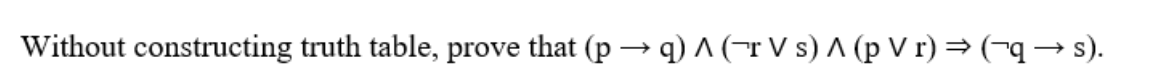 Without constructing truth table, prove that (p → q) A (-r V s) A (p V r) =(-q→ s).
