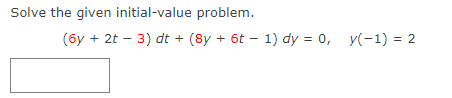 Solve the given initial-value problem.
(6y + 2t – 3) dt + (8y + 6t – 1) dy = 0, y(-1) = 2

