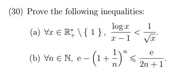 (30) Prove the following inequalities:
log x
1
(a) Vx € R* \ {1},
<
X
-
1
√x
1 n
e
(b) Vn € N, e-
(1 + ²) '₁
2n + 1