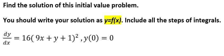 Find the solution of this initial value problem.
You should write your solution as y=f(x). Include all the steps of integrals.
dy
=
16(9x + y + 1)², y(0) = 0
dx