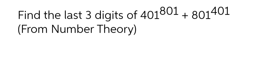 Find the last 3 digits of 401801+ 801401
(From Number Theory)