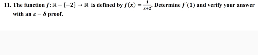 11. The function f: R – {-2} → R is defined by f(x) :
x+2°
Determine f'(1) and verify your answer
with an ɛ – &8 proof.
