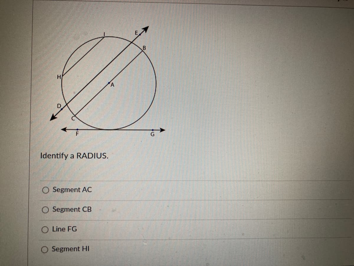 H
Identify a RADIUS.
Segment AC
Segment CB
O Line FG
Segment HI
