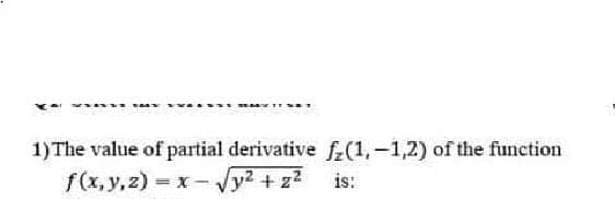1) The value of partial derivative f-(1,-1,2) of the function
f(x, y, z) = x - Vy2 + z2
is:
