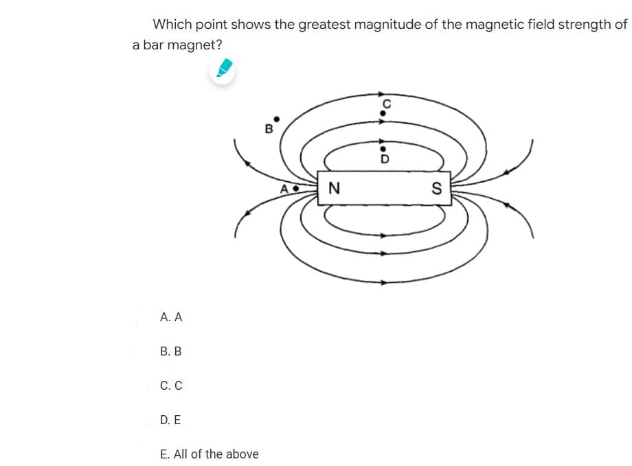 Which point shows the greatest magnitude of the magnetic field strength of
a bar magnet?
C
с
B
D
A. A
B. B
C. C
D. E
E. All of the above
A
N
S