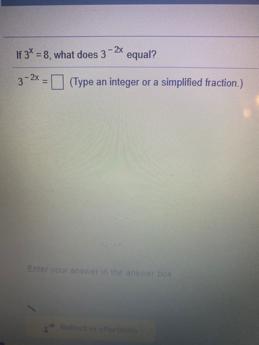 If 3 8, what does 3
-2x
equal?
32 = (Type an integer or a simplified fraction.)
Enter your answer in the answer box
Reflect in ePortfolio
