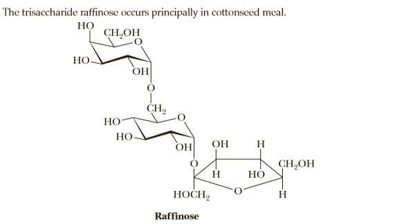 The trisaccharide raffinose occurs principally in cottonseed meal.
Но
CH,OH
Но
OH
CH,
HO
HO
OH
OH
H
CH,OH
HOCH,
H
Raffinose
