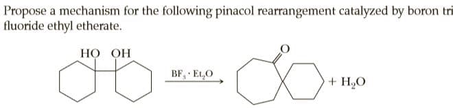 Propose a mechanism for the following pinacol rearrangement catalyzed by boron tri
fluoride ethyl etherate.
НО ОН
BF, Et,O
+ H,O
