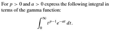 For p > 0 and a > 0 express the following integral in
terms of the gamma function:
tP-le-at dt.
