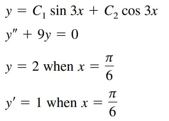 y = C, sin 3x + C, cos 3x
y" + 9y = 0
y = 2 when x =
6.
y' = 1 when x =
6
