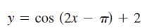 y = cos (2x – T) + 2
