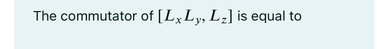 The commutator of [LxLy, L¿] is equal to
