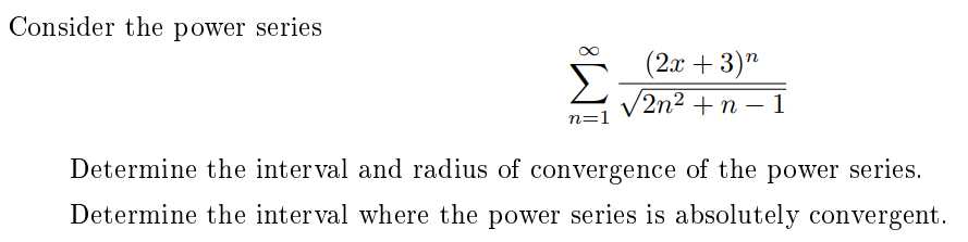 Consider the power series
(2х + 3)"
2n2 +n – 1
n=1
Determine the interval and radius of convergence of the power series.
Determine the interval where the power series is absolutely convergent.
