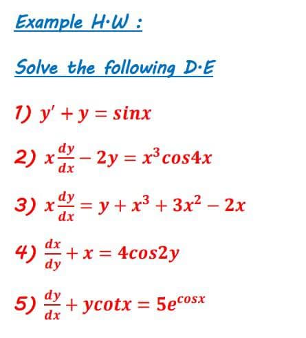 Example H-W :
Solve the following D.E
1) y' + y = sinx
dy
2) x- 2y = x3³cos4x
dy
3) x = y + x³ + 3x² – 2x
+ x = 4cos2y
dy
5) + ycotx = 5ecosx
%3D
