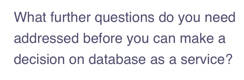 What further questions do you need
addressed before you can make a
decision on database as a service?
