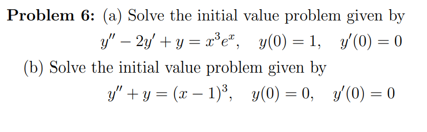 Problem 6: (a) Solve the initial value problem given by
y" – 2y' + y = x°e", y(0) = 1, y/ (0) = 0
(b) Solve the initial value problem given by
y" +y = (x – 1)°, y(0) = 0, y/(0) = 0
