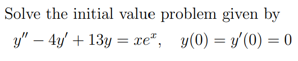 Solve the initial value problem given by
y" – 4y' + 13y = xe", y(0) = y'(0) = 0
