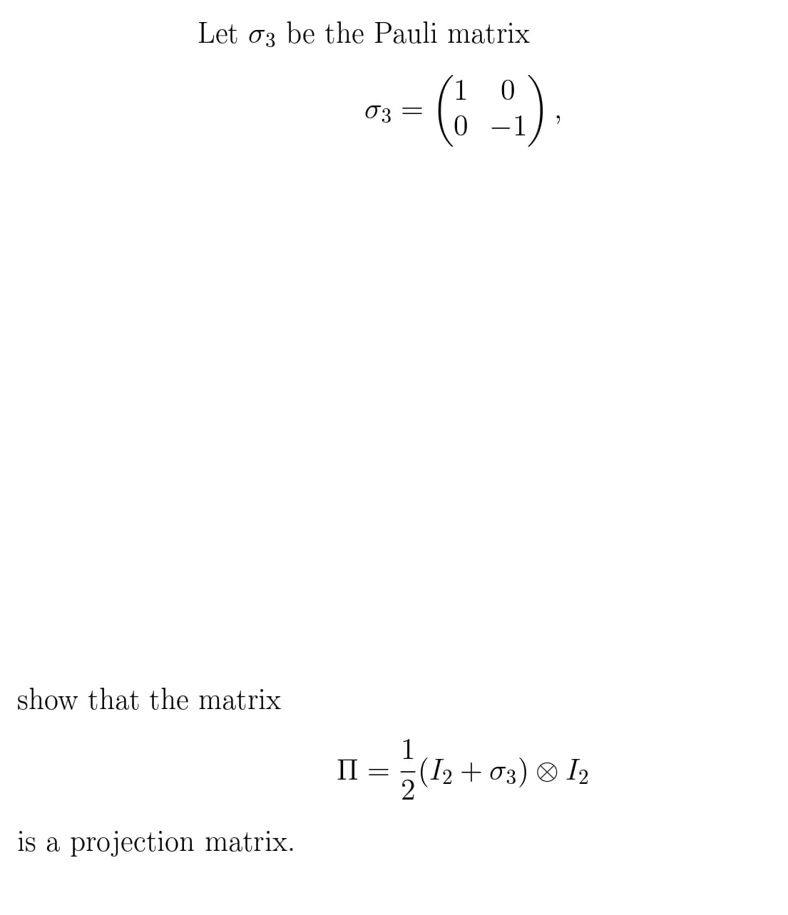 Let o3 be the Pauli matrix
(6 ^)
03
show that the matrix
II = (I2 + 03) ® I2
is a projection matrix.
