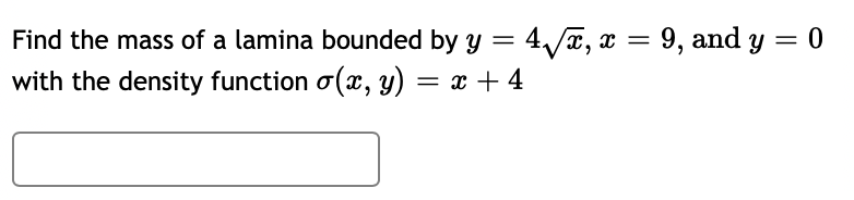 Find the mass of a lamina bounded by y = 4/7, x = 9, and y
with the density function o(x, y) = x + 4
