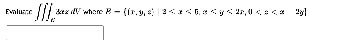 Evaluate
3xz dV where E
{(x, y, z) | 2 < x < 5, x < y < 2æ, 0 < z < x + 2y}
E
