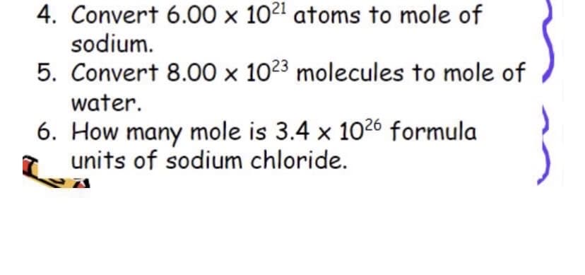 4. Convert 6.00 x 1021 atoms to mole of
sodium.
5. Convert 8.00 × 1023 molecules to mole of
water.
6. How many mole is 3.4 x 1026 formula
units of sodium chloride.
