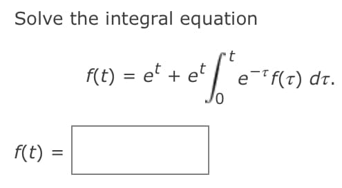 Solve the integral equation
f(t) = et + et
e f(t) dr.
f(t) =
%3D
