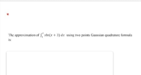 The approximation of f, xin(x + 3) dx using two points Gaussian quadrature formula
is:
