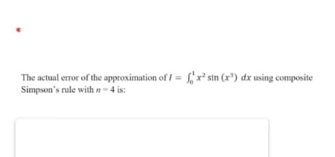 The actual error of the approximation of I = x² sin (x³) dx using composite
Simpson's rule with n-4 is:
