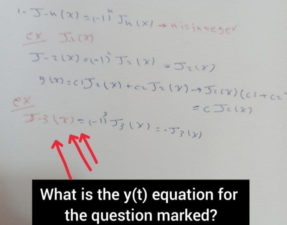 1-J-n(x)=-) Ju(xW isjkteger
Cx Ja(2)
JーてしX)さ J1x)-てしと)
=c JelX)
ゴろして)こにづるい )
What is the y(t) equation for
the question marked?
