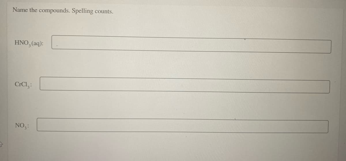 Name the compounds. Spelling counts.
HNO, (aq):
CrCl,:
NO3:
