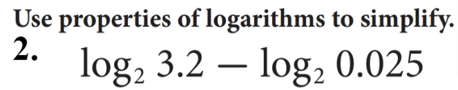 Use properties of logarithms to simplify.
2.
log, 3.2 – log2 0.025
