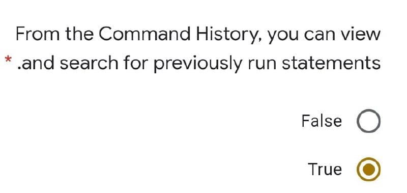 From the Command History, you can view
*
.and search for previously run statements
False
True
