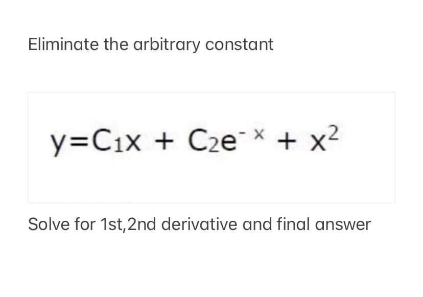 Eliminate the arbitrary constant
y=Cix + Cze× + x2
Solve for 1st,2nd derivative and final answer

