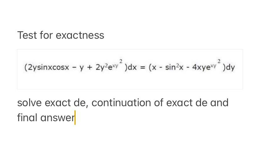 Test for exactness
(2ysinxcosx - y + 2y?e*y )dx = (x - sin?x - 4xyexy )dy
%3D
solve exact de, continuation of exact de and
final answer
