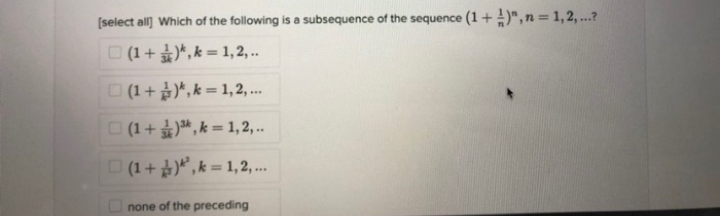 [select all) Which of the following is a subsequence of the sequence (1+ )",n = 1, 2, ...?
O (1+)*, k = 1,2, ..
(1+)*, k = 1, 2, .
(1+*, k = 1,2,..
(1+ ), k = 1,2,.
....
O none of the preceding
