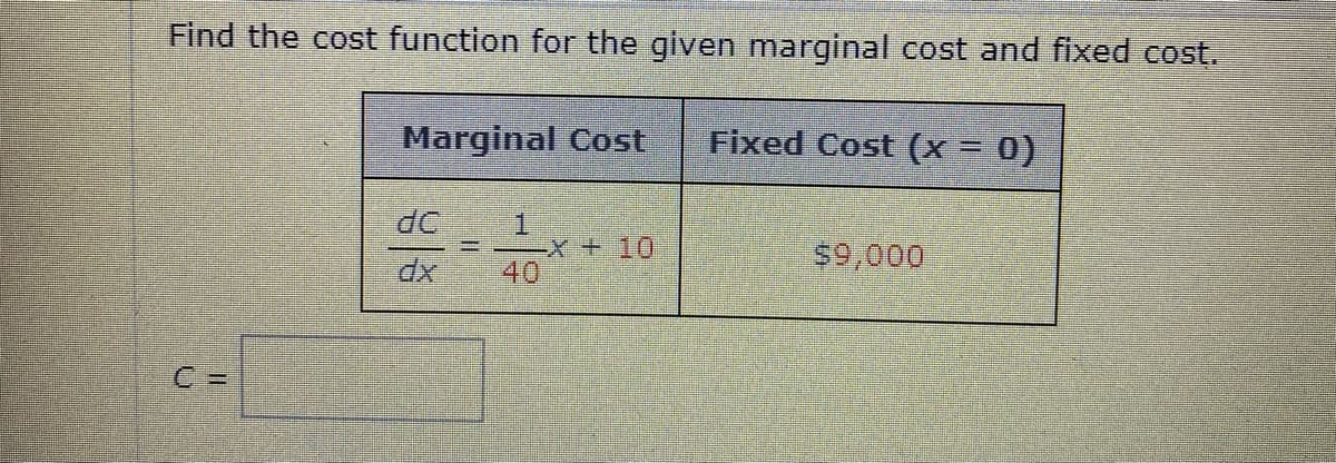 Find the cost function for the given marginal cost and fixed cost.
Marginal Cost
Fixed Cost (x = 0)
%3D
dC
1.
-X+ 10
40
$9,000

