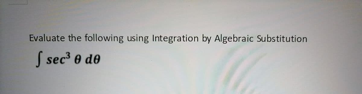 Evaluate the following using Integration by Algebraic Substitution
| sec' 0 de

