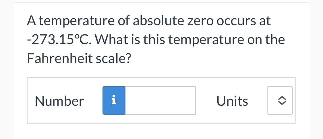 A temperature of absolute zero occurs at
-273.15°C. What is this temperature on the
Fahrenheit scale?
Number
i
Units
<>