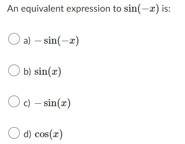 An equivalent expression to sin(-x) is:
Oa) - sin(-x)
b) sin(x)
Oc) - sin(x)
d) cos(x)