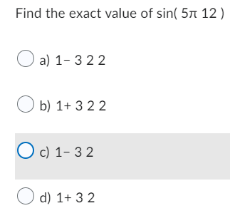 Find the exact value of sin( 5л 12)
a) 1-322
b) 1+ 322
Oc) 1-32
d) 1+ 32