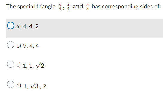 The special triangle, and has corresponding sides of:
O a) 4, 4, 2
b) 9, 4, 4
O c) 1, 1, √2
d) 1,√3, 2