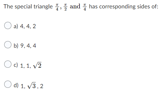 The special triangle, and has corresponding sides of:
a) 4, 4, 2
b) 9, 4, 4
O c) 1, 1, √2
d) 1, √3,2