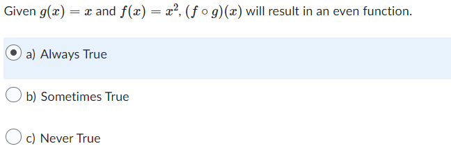 Given g(x) = x and ƒ(x) = x², (ƒ ° g)(x) will result in an even function.
a) Always True
b) Sometimes True
c) Never True